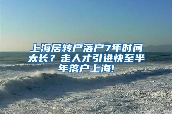 上海居转户落户7年时间太长？走人才引进快至半年落户上海!