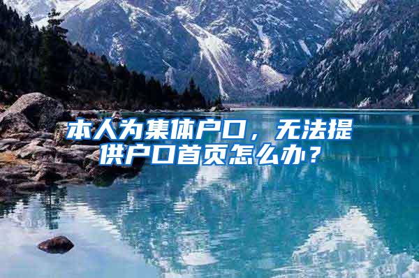 本人为集体户口，无法提供户口首页怎么办？