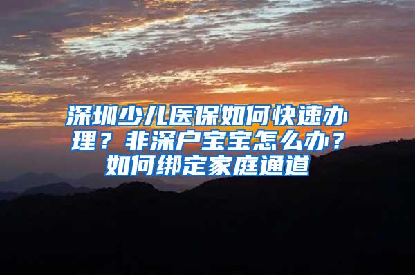 深圳少儿医保如何快速办理？非深户宝宝怎么办？如何绑定家庭通道