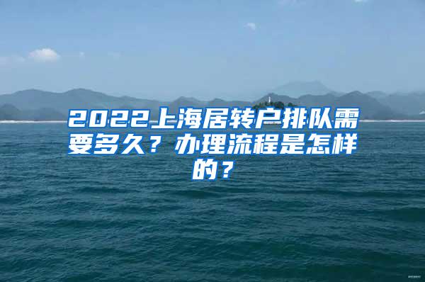 2022上海居转户排队需要多久？办理流程是怎样的？