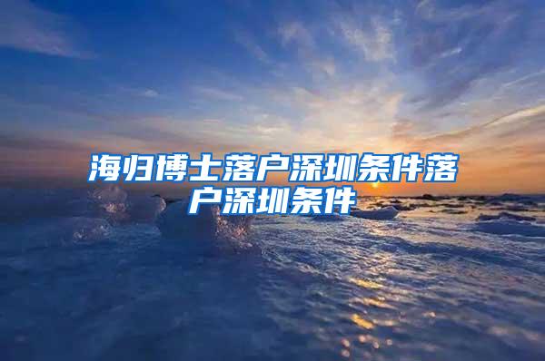 海归博士落户深圳条件落户深圳条件