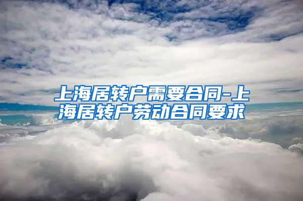 上海居转户需要合同-上海居转户劳动合同要求