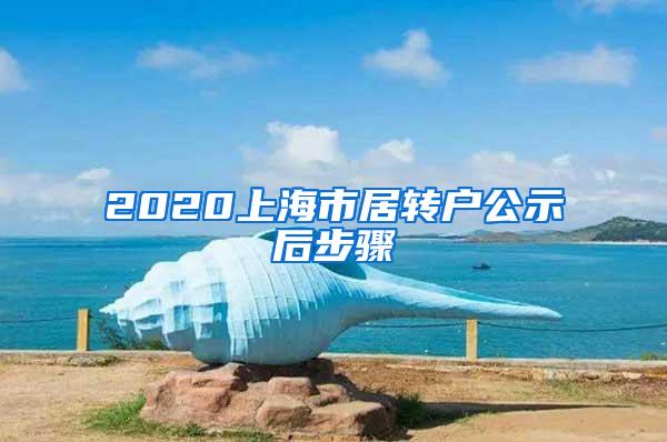 2020上海市居转户公示后步骤