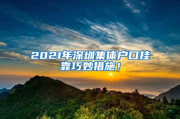 2021年深圳集体户口挂靠巧妙措施！