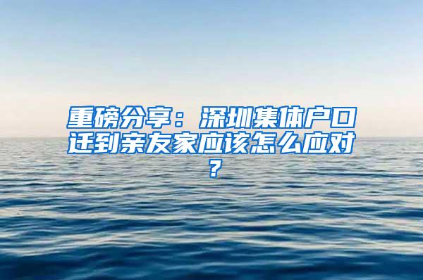 重磅分享：深圳集体户口迁到亲友家应该怎么应对？