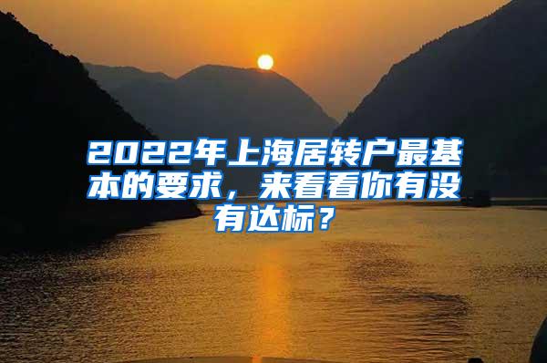 2022年上海居转户最基本的要求，来看看你有没有达标？