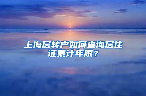 上海居转户如何查询居住证累计年限？