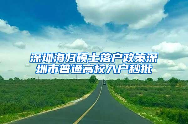 深圳海归硕士落户政策深圳市普通高校入户秒批