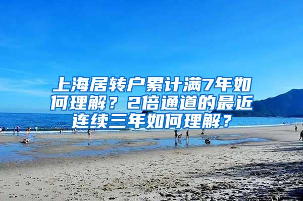 上海居转户累计满7年如何理解？2倍通道的最近连续三年如何理解？