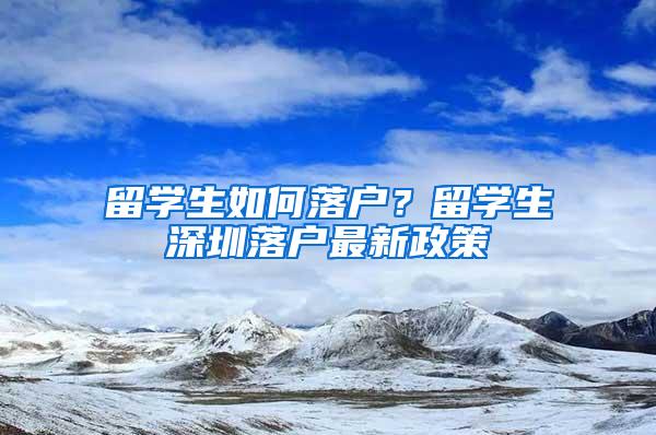 留学生如何落户？留学生深圳落户最新政策