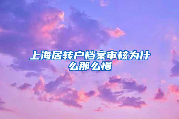 上海居转户档案审核为什么那么慢