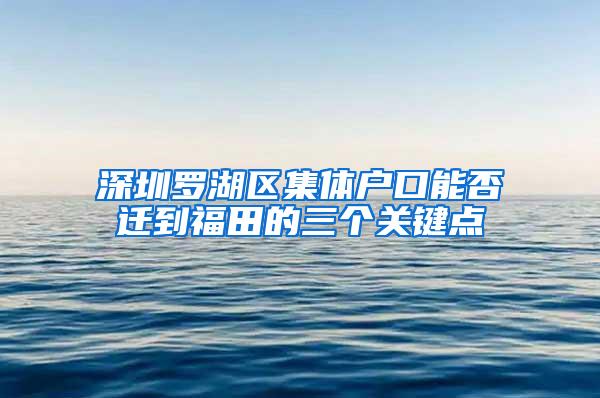 深圳罗湖区集体户口能否迁到福田的三个关键点