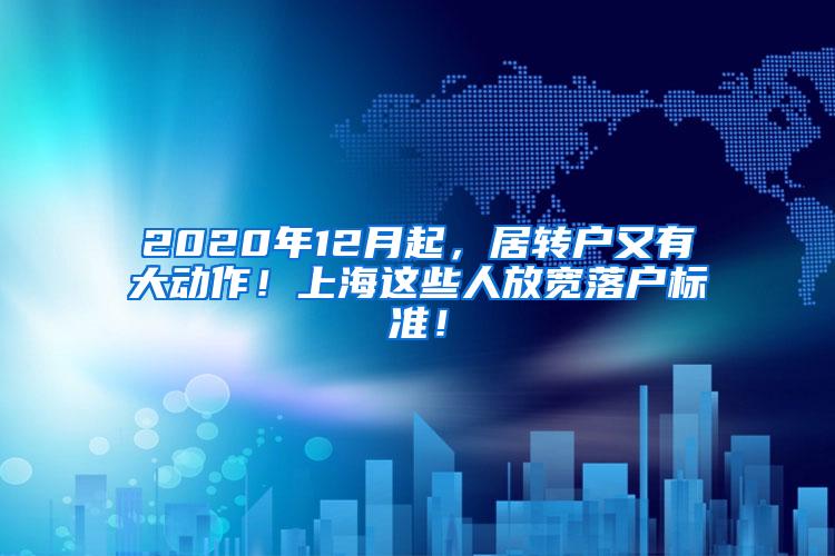 2020年12月起，居转户又有大动作！上海这些人放宽落户标准！