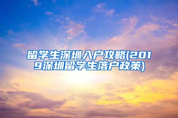 留学生深圳入户攻略(2019深圳留学生落户政策)