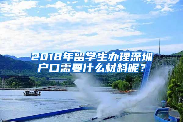 2018年留学生办理深圳户口需要什么材料呢？