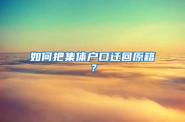 如何把集体户口迁回原籍？