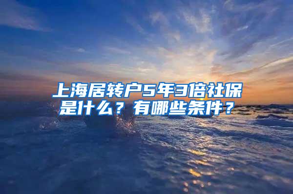 上海居转户5年3倍社保是什么？有哪些条件？