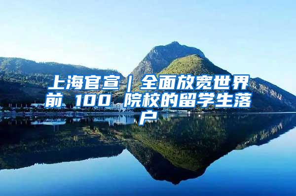 上海官宣｜全面放宽世界前 100 院校的留学生落户