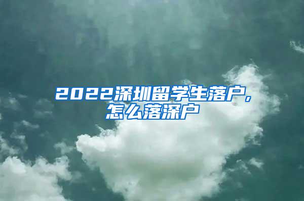2022深圳留学生落户,怎么落深户