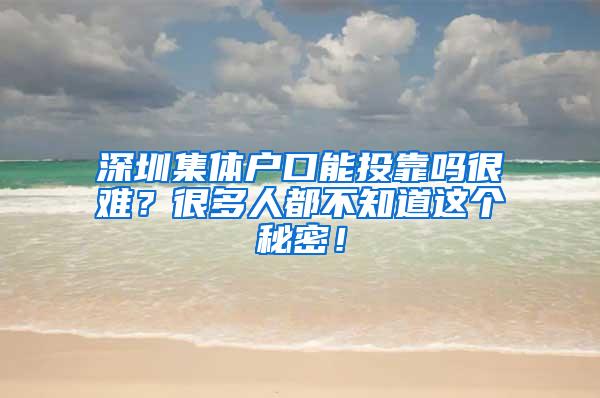 深圳集体户口能投靠吗很难？很多人都不知道这个秘密！