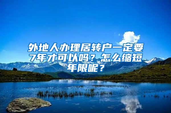 外地人办理居转户一定要7年才可以吗？怎么缩短年限呢？