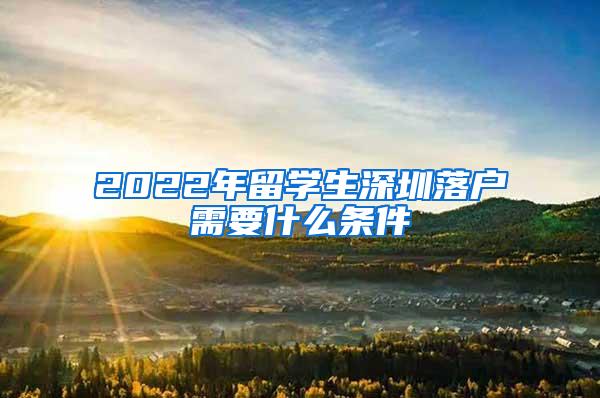 2022年留学生深圳落户需要什么条件