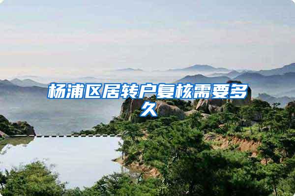 杨浦区居转户复核需要多久