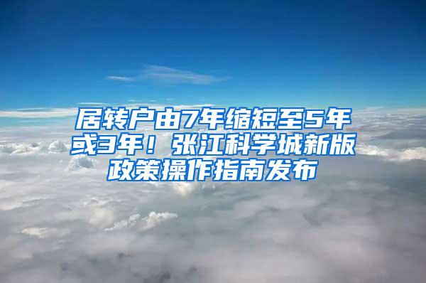 居转户由7年缩短至5年或3年！张江科学城新版政策操作指南发布