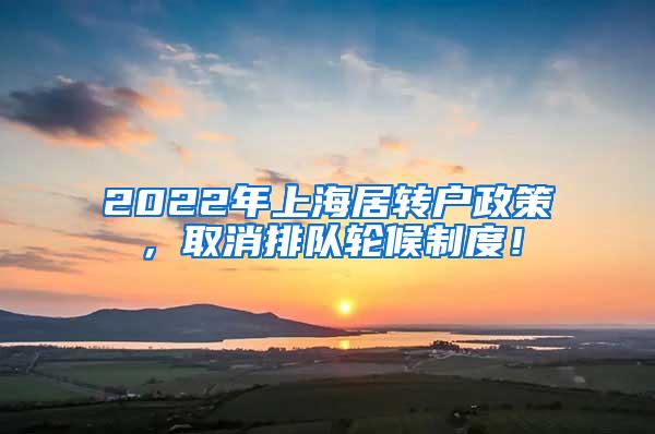 2022年上海居转户政策，取消排队轮候制度！