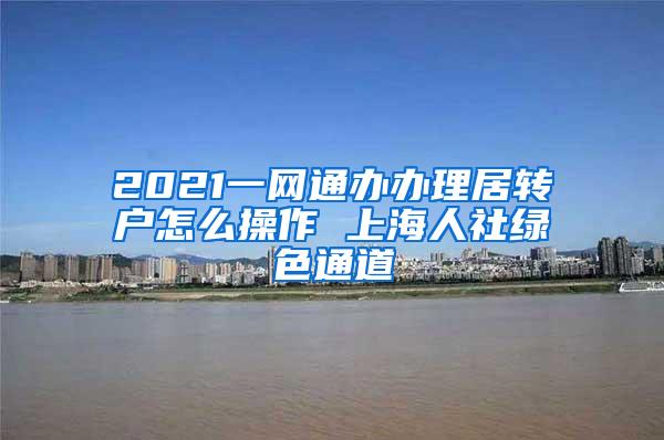 2021一网通办办理居转户怎么操作 上海人社绿色通道