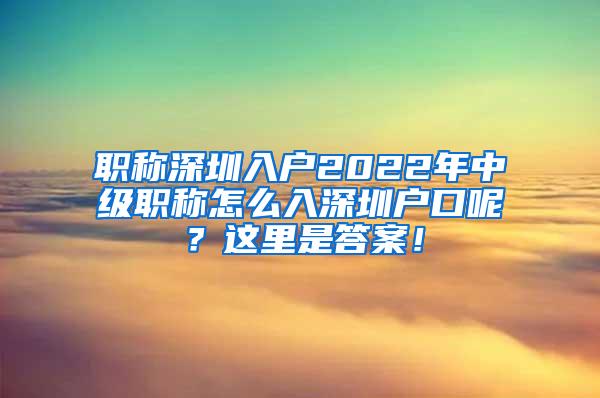 职称深圳入户2022年中级职称怎么入深圳户口呢？这里是答案！