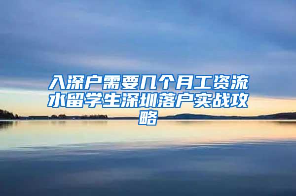 入深户需要几个月工资流水留学生深圳落户实战攻略