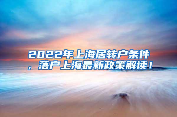 2022年上海居转户条件，落户上海最新政策解读！