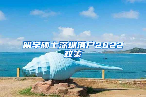 留学硕士深圳落户2022政策