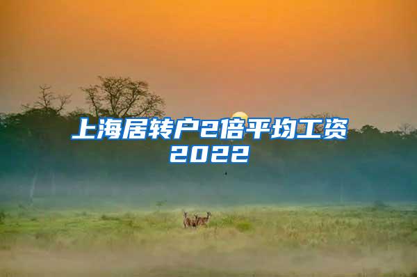 上海居转户2倍平均工资2022