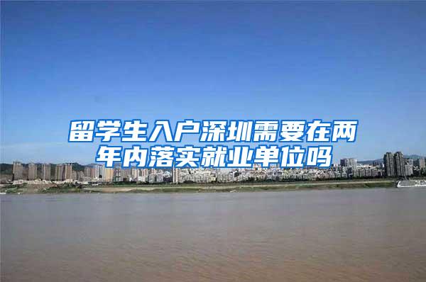 留学生入户深圳需要在两年内落实就业单位吗