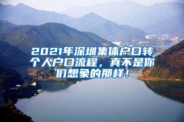 2021年深圳集体户口转个人户口流程，真不是你们想象的那样！