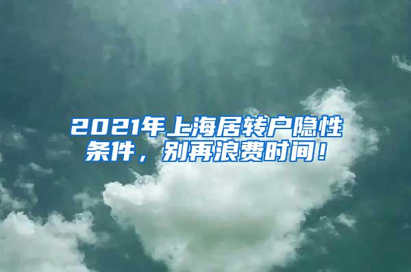 2021年上海居转户隐性条件，别再浪费时间！