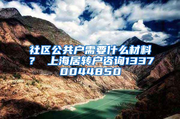 社区公共户需要什么材料？ 上海居转户咨询13370044850