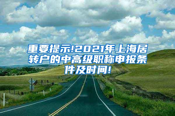 重要提示!2021年上海居转户的中高级职称申报条件及时间!