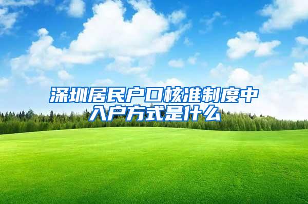 深圳居民户口核准制度中入户方式是什么