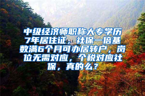 中级经济师职称大专学历7年居住证，社保一倍基数满6个月可办居转户，岗位无需对应，个税对应社保，真的么？