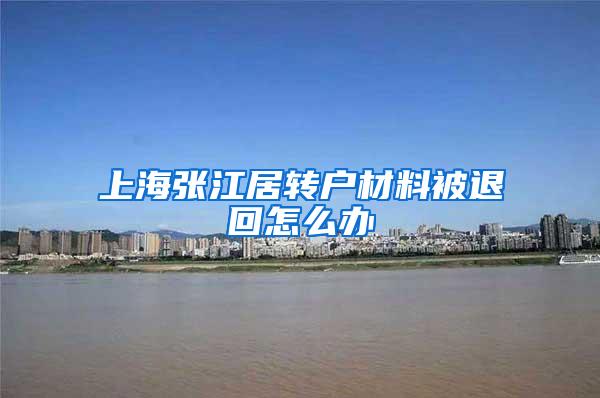 上海张江居转户材料被退回怎么办