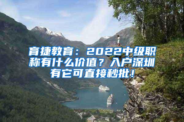 育捷教育：2022中级职称有什么价值？入户深圳有它可直接秒批！