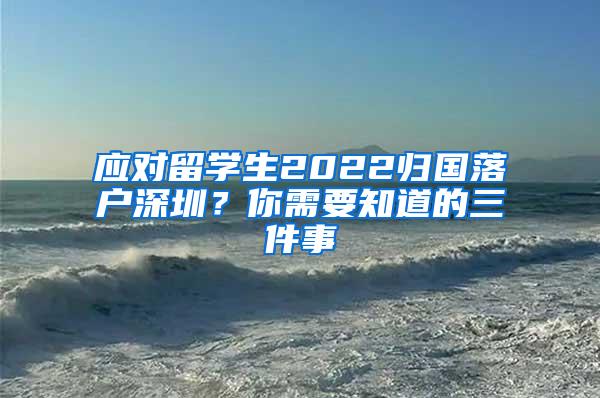 应对留学生2022归国落户深圳？你需要知道的三件事