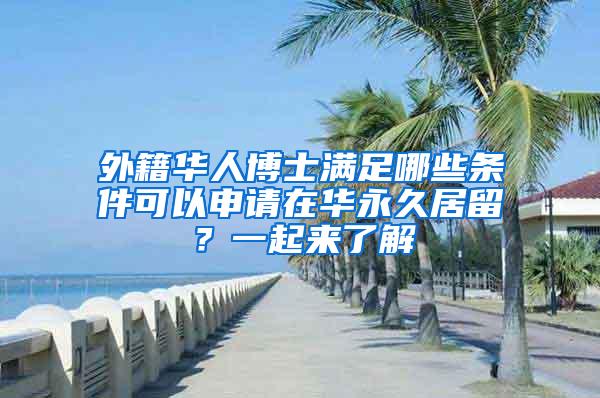 外籍华人博士满足哪些条件可以申请在华永久居留？一起来了解