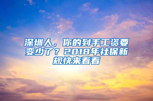 深圳人，你的到手工资要变少了？2018年社保新规快来看看