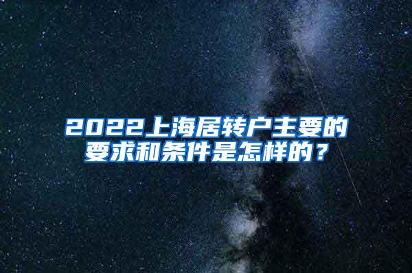 2022上海居转户主要的要求和条件是怎样的？