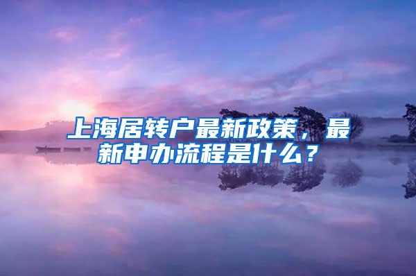 上海居转户最新政策，最新申办流程是什么？