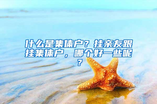 什么是集体户？挂亲友跟挂集体户，哪个好一些呢？